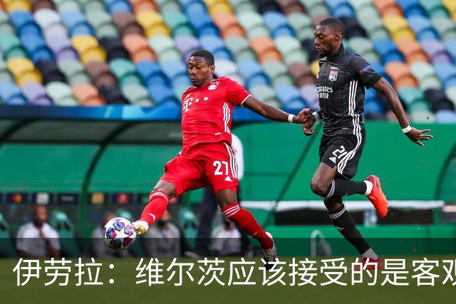 伊劳拉：维尔茨应该接受的是客观评判 阿劳霍出场时间超出预期
