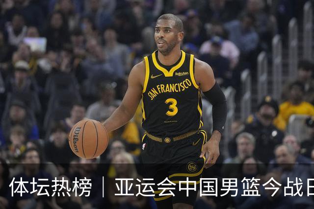 体坛热榜｜亚运会中国男篮今战日本，中国女篮世界排名降至第七