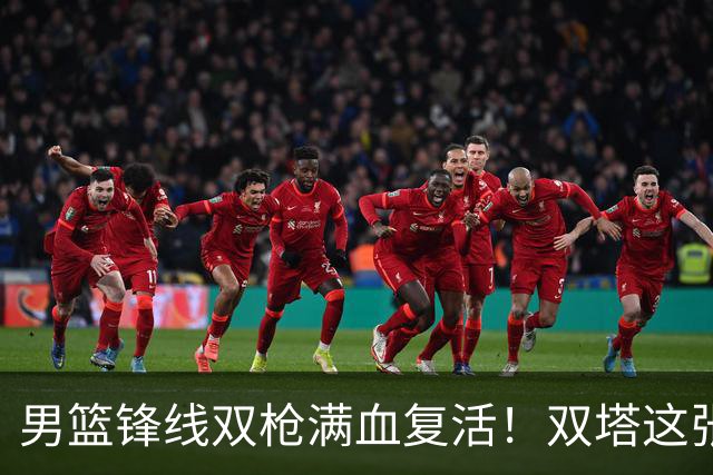 男篮锋线双枪满血复活！双塔这张底牌让中国男篮赛前收获关键利好，赢球稳了